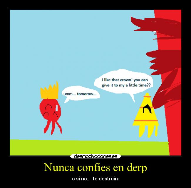 Nunca confies en derp - o si no.... te destruira