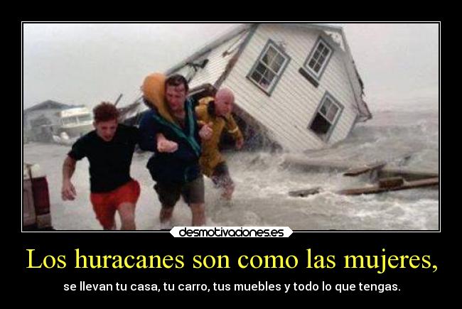 Los huracanes son como las mujeres, -