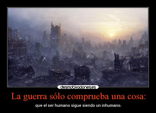 La guerra sólo comprueba una cosa: -