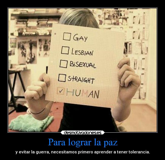 Para lograr la paz - y evitar la guerra, necesitamos primero aprender a tener tolerancia.