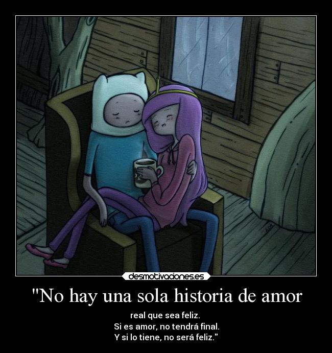 No hay una sola historia de amor - real que sea feliz. 
Si es amor, no tendrá final.
Y si lo tiene, no será feliz.