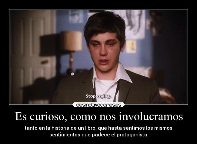 Es curioso, como nos involucramos - tanto en la historia de un libro, que hasta sentimos los mismos
sentimientos que padece el protagonista.