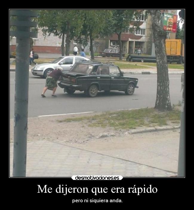 Me dijeron que era rápido - pero ni siquiera anda.