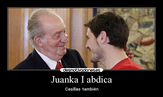 Juanka I abdica - Casillas también