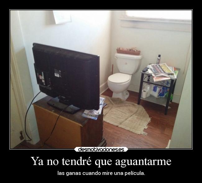 Ya no tendré que aguantarme - las ganas cuando mire una película.