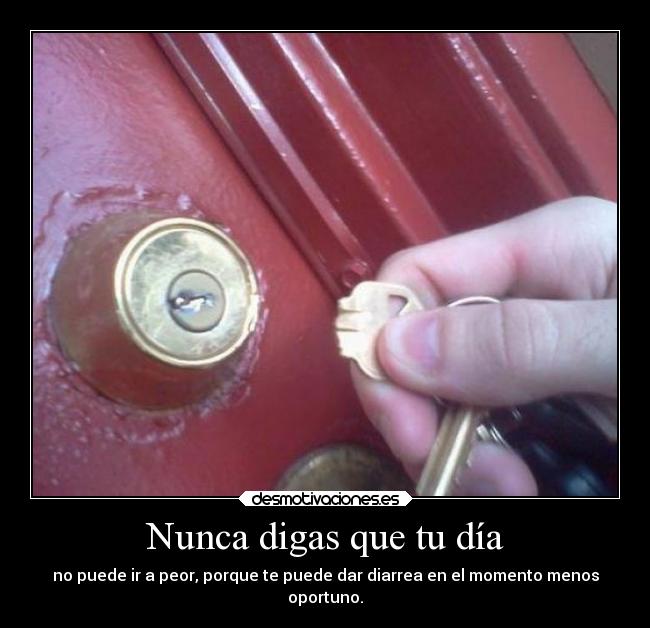 Nunca digas que tu día - no puede ir a peor, porque te puede dar diarrea en el momento menos
oportuno.