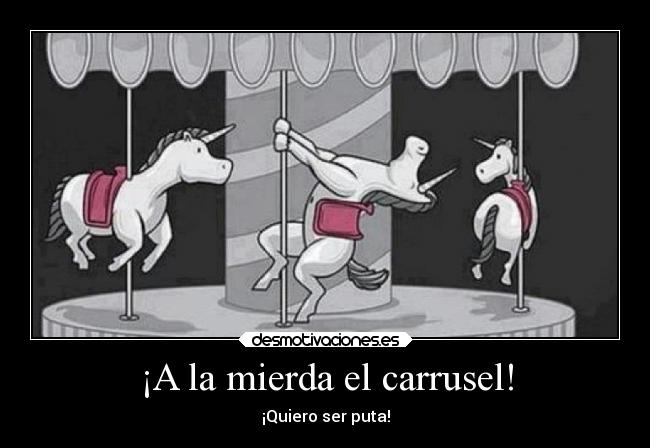 ¡A la mierda el carrusel! - ¡Quiero ser puta!