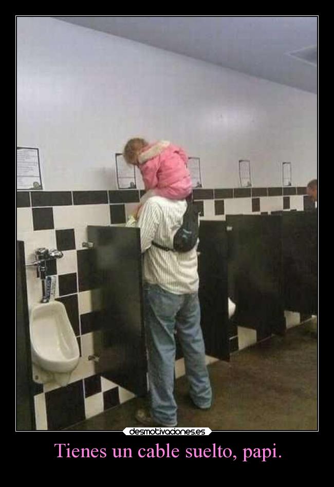 Tienes un cable suelto, papi. -