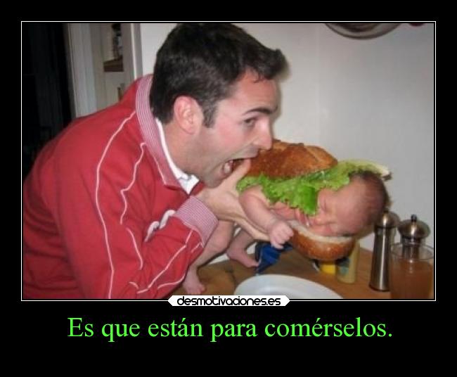 Es que están para comérselos. -