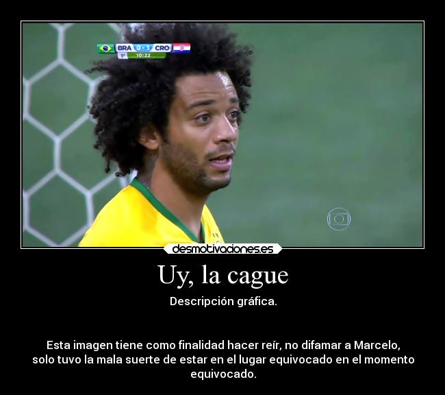 Uy, la cague - Descripción gráfica.
Esta imagen tiene como finalidad hacer reír, no difamar a Marcelo,
solo tuvo la mala suerte de estar en el lugar equivocado en el momento
equivocado.