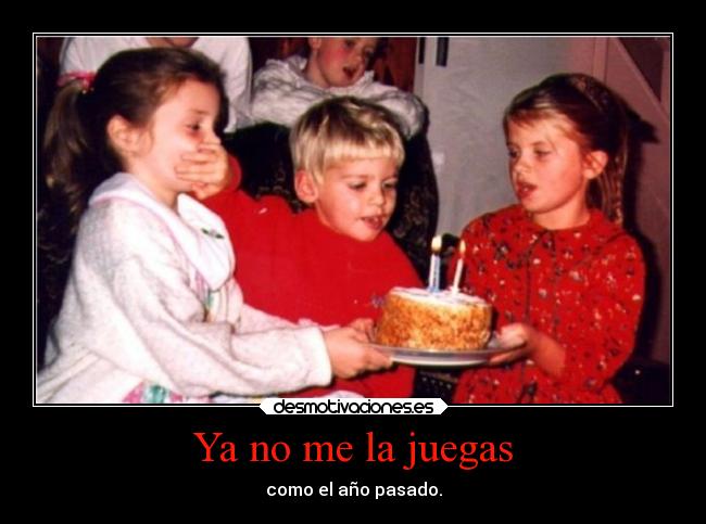 Ya no me la juegas - como el año pasado.