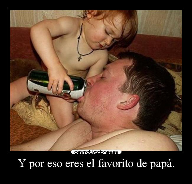 Y por eso eres el favorito de papá. -
