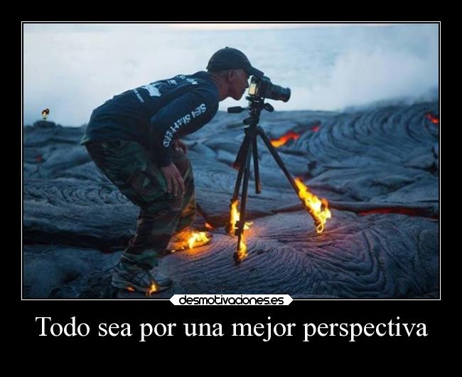 Todo sea por una mejor perspectiva -