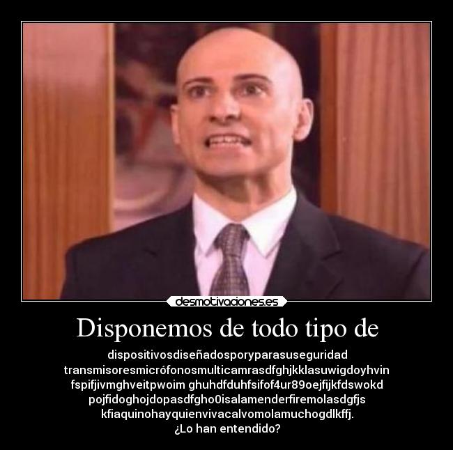 Disponemos de todo tipo de - dispositivosdiseñadosporyparasuseguridad
transmisoresmicrófonosmulticamrasdfghjkklasuwigdoyhvin
fspifjivmghveitpwoim ghuhdfduhfsifof4ur89oejfijkfdswokd
pojfidoghojdopasdfgho0isalamenderfiremolasdgfjs
kfiaquinohayquienvivacalvomolamuchogdlkffj.
¿Lo han entendido?