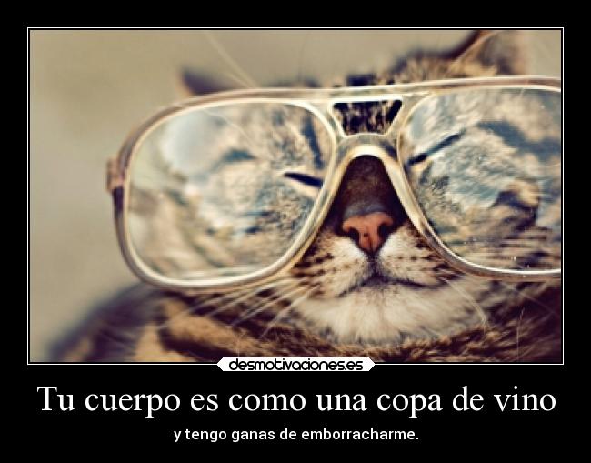 Tu cuerpo es como una copa de vino - y tengo ganas de emborracharme.