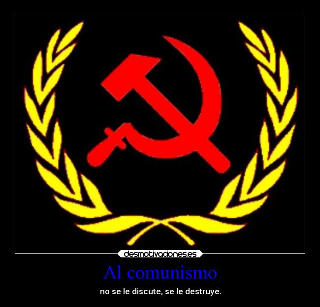 Al comunismo - no se le discute, se le destruye.