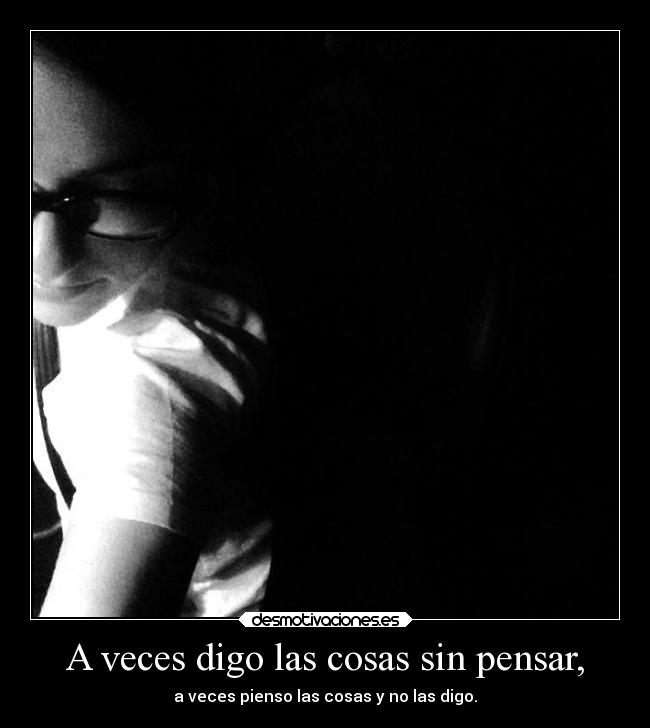 A veces digo las cosas sin pensar, - a veces pienso las cosas y no las digo.