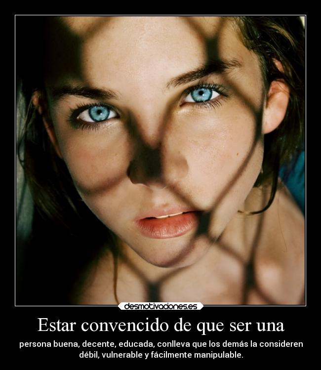 Estar convencido de que ser una - persona buena, decente, educada, conlleva que los demás la consideren
débil, vulnerable y fácilmente manipulable.