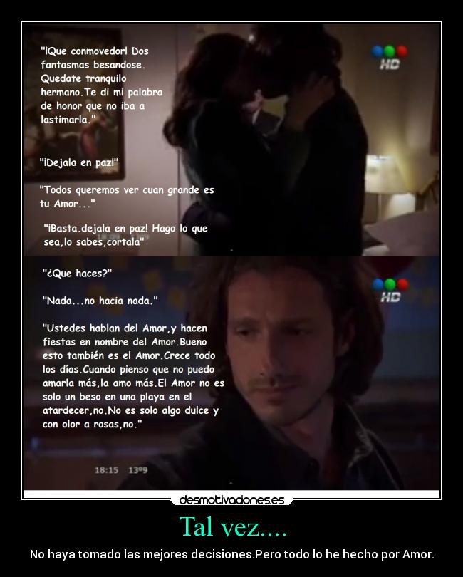 Tal vez.... - No haya tomado las mejores decisiones.Pero todo lo he hecho por Amor.