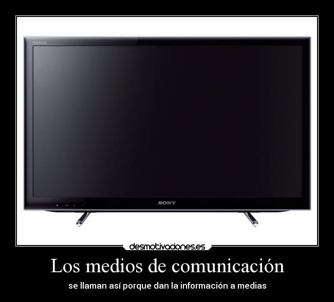 Los medios de comunicación - se llaman así porque dan la información a medias