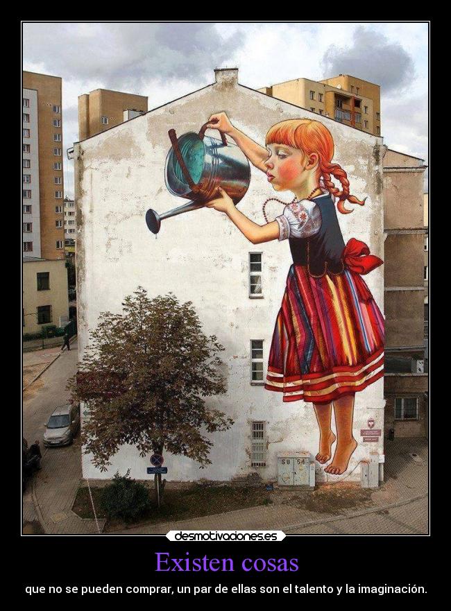 Existen cosas - que no se pueden comprar, un par de ellas son el talento y la imaginación.