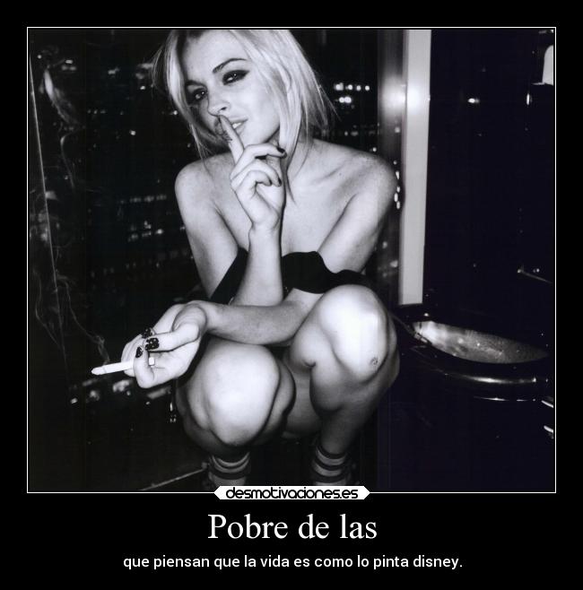 Pobre de las - que piensan que la vida es como lo pinta disney.