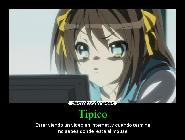 Tipico - Estar viendo un vídeo en Internet ,y cuando termina
no sabes donde esta el mouse