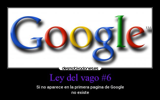 Ley del vago #6 - Si no aparece en la primera pagina de Google
no existe
