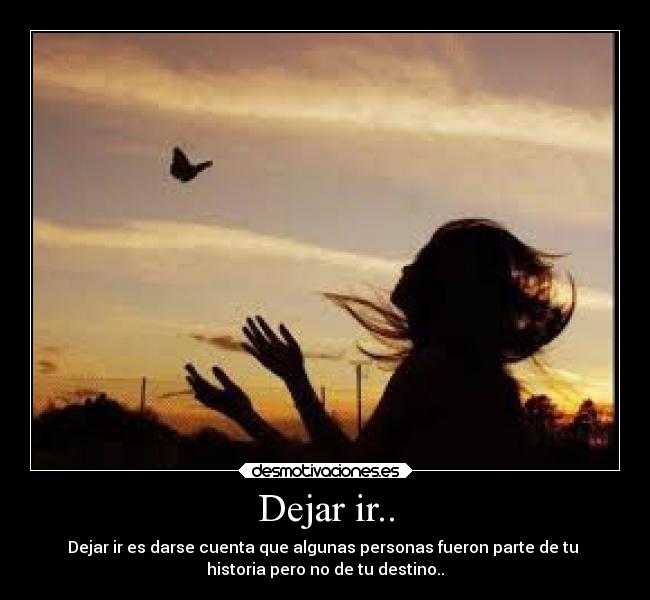 Dejar ir.. - Dejar ir es darse cuenta que algunas personas fueron parte de tu
historia pero no de tu destino..