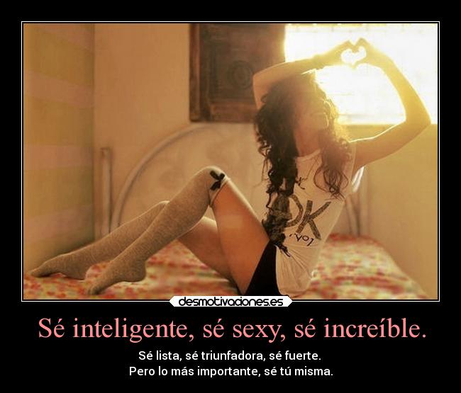 Sé inteligente, sé sexy, sé increíble. -