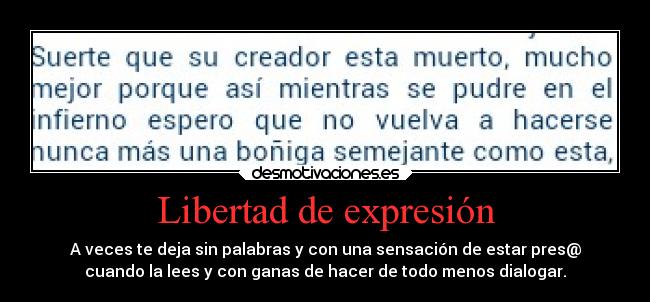 Libertad de expresión - A veces te deja sin palabras y con una sensación de estar pres@
cuando la lees y con ganas de hacer de todo menos dialogar.