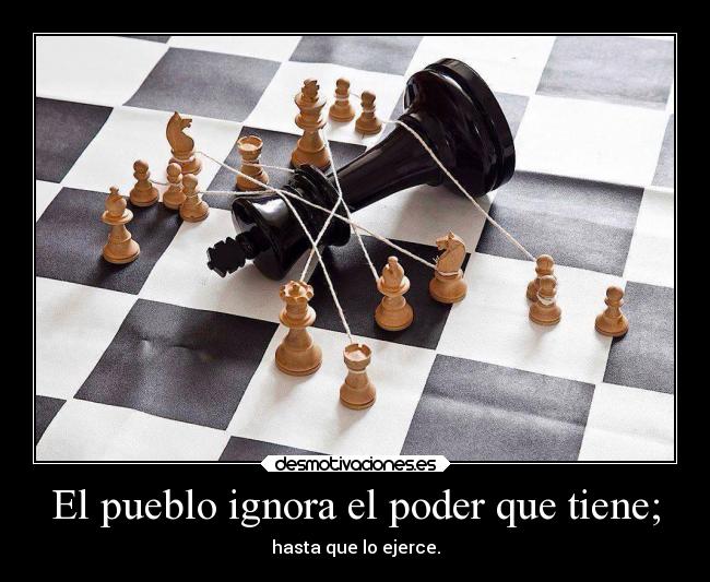 El pueblo ignora el poder que tiene; - hasta que lo ejerce.