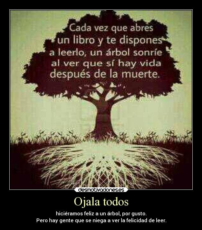 Ojala todos - hiciéramos feliz a un árbol, por gusto.
Pero hay gente que se niega a ver la felicidad de leer.