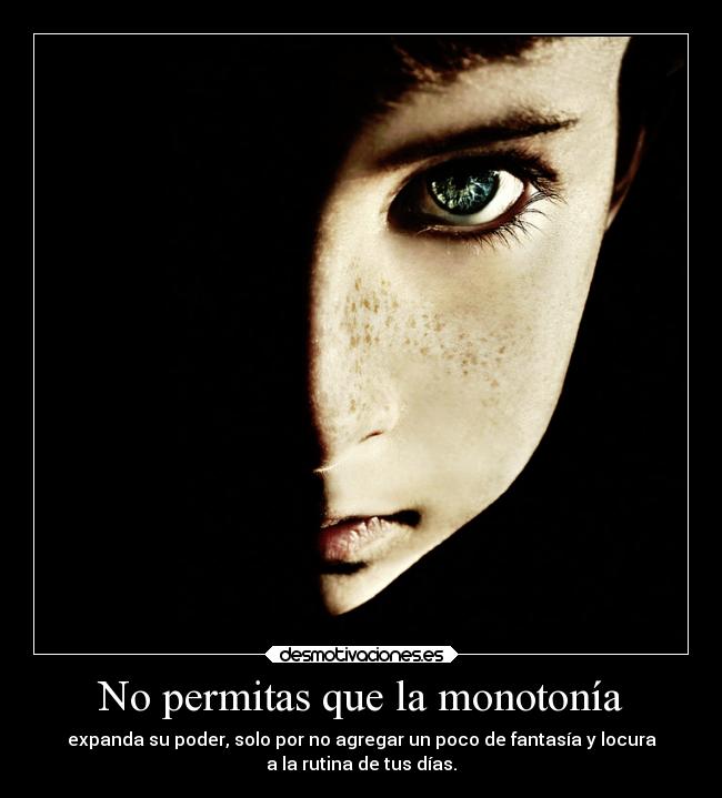 No permitas que la monotonía - expanda su poder, solo por no agregar un poco de fantasía y locura
a la rutina de tus días.