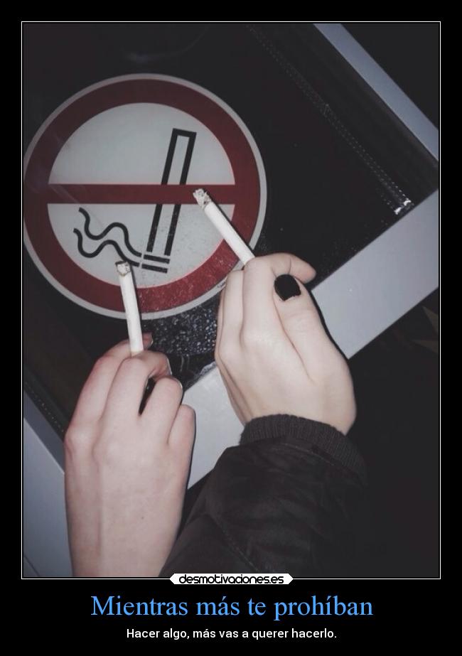 Mientras más te prohíban - Hacer algo, más vas a querer hacerlo.