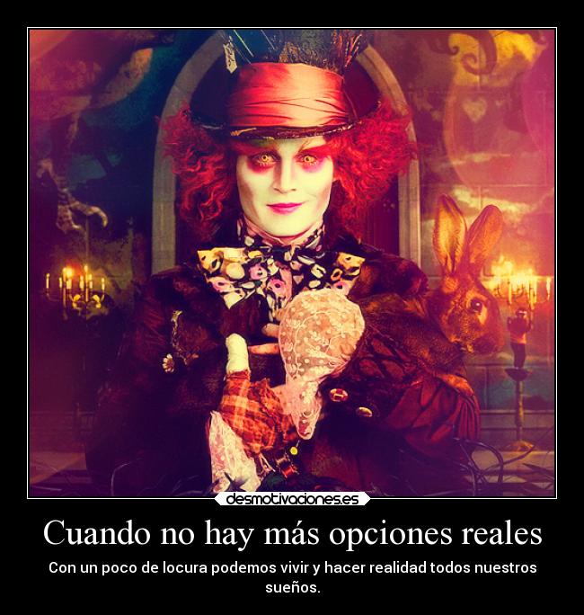 Cuando no hay más opciones reales - Con un poco de locura podemos vivir y hacer realidad todos nuestros
sueños.