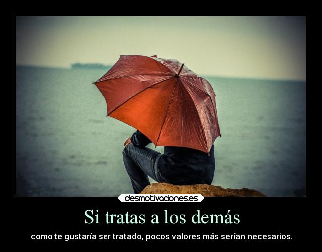 Si tratas a los demás -