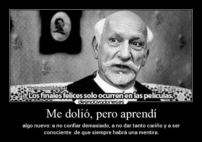 Me dolió, pero aprendí - algo nuevo: a no confiar demasiado, a no dar tanto cariño y a ser
consciente de que siempre habrá una mentira.