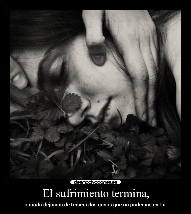 El sufrimiento termina, - cuando dejamos de temer a las cosas que no podemos evitar.