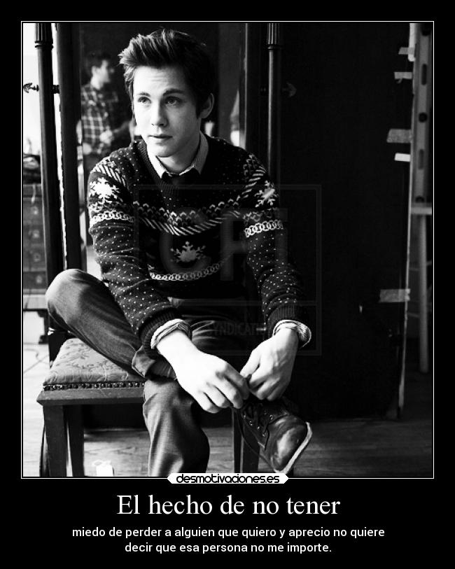 El hecho de no tener - miedo de perder a alguien que quiero y aprecio no quiere
decir que esa persona no me importe.