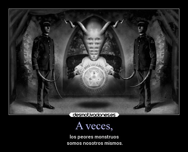 A veces, - los peores monstruos
 somos nosotros mismos.