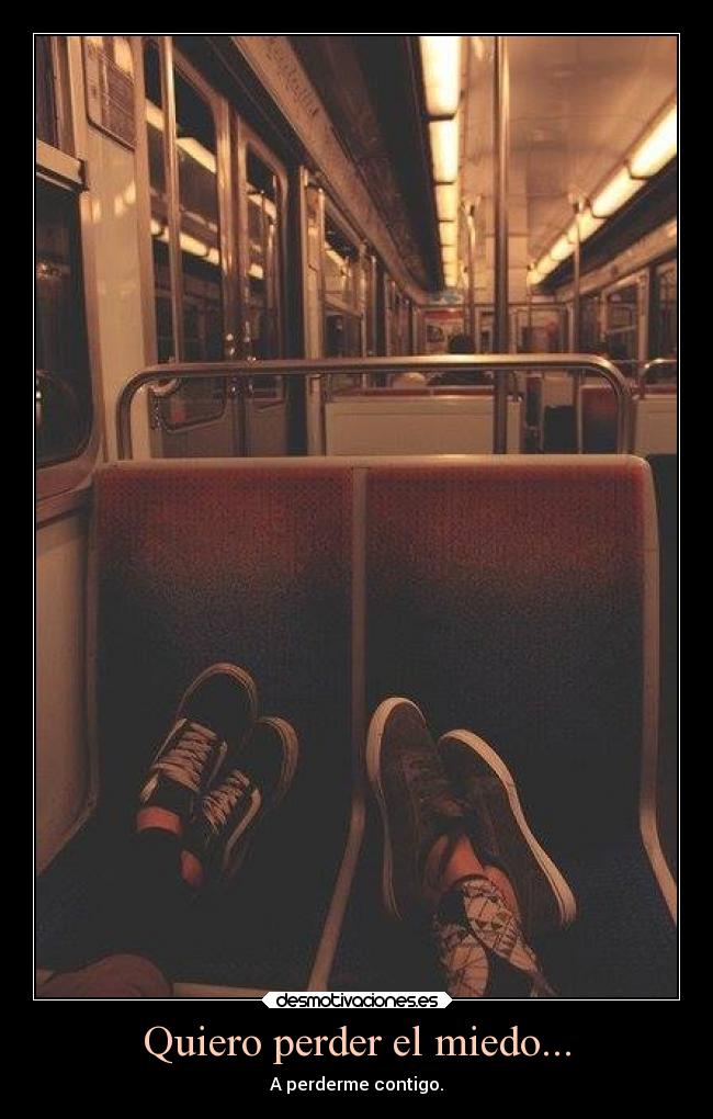 Quiero perder el miedo... - A perderme contigo.