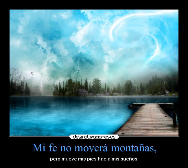 Mi fe no moverá montañas, - pero mueve mis pies hacia mis sueños.