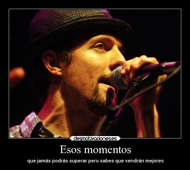 Esos momentos - que jamás podrás superar pero sabes que vendrán mejores