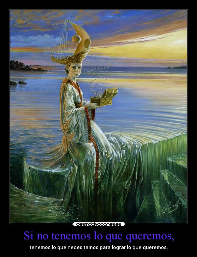Si no tenemos lo que queremos, - tenemos lo que necesitamos para lograr lo que queremos.