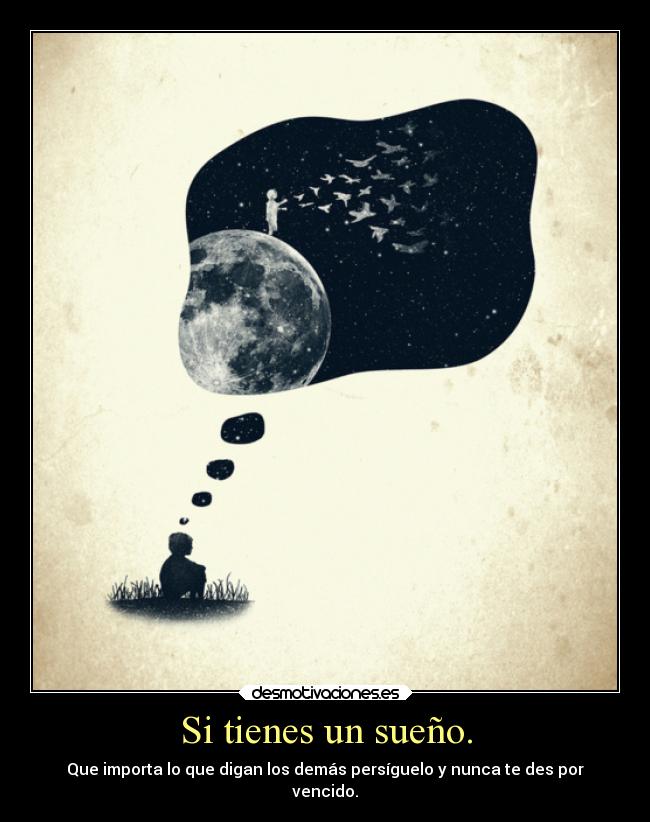Si tienes un sueño. - Que importa lo que digan los demás persíguelo y nunca te des por
vencido.