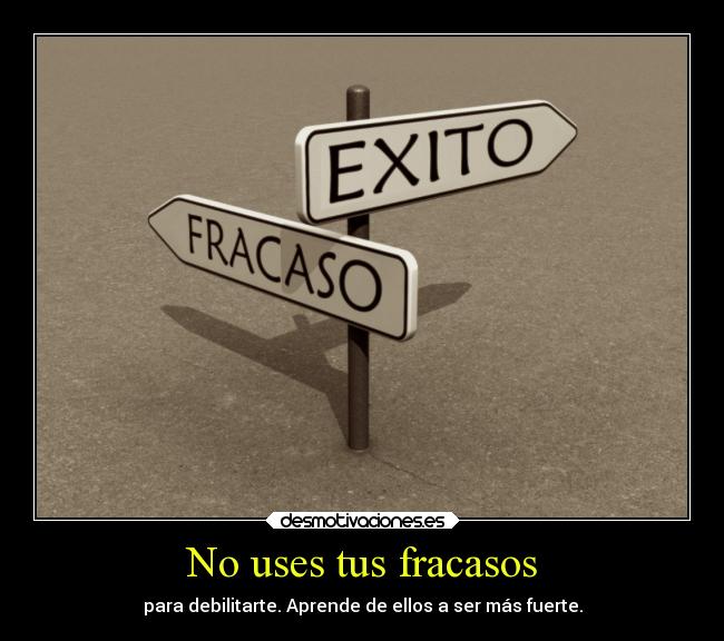 No uses tus fracasos - para debilitarte. Aprende de ellos a ser más fuerte.