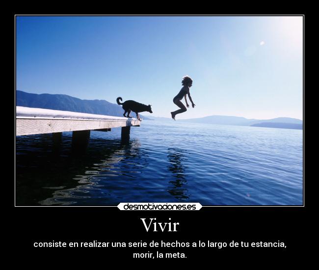 Vivir - consiste en realizar una serie de hechos a lo largo de tu estancia,
morir, la meta.
