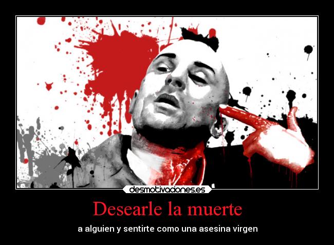 Desearle la muerte -
