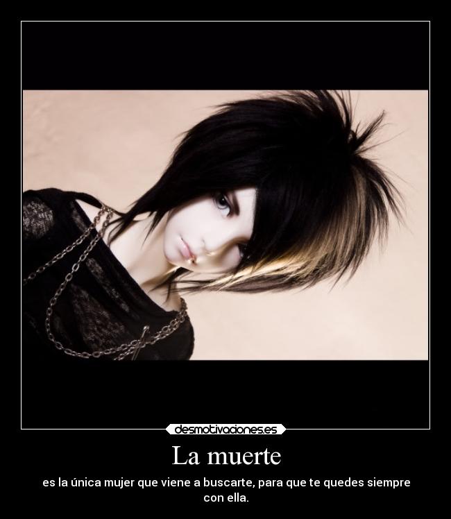 La muerte - es la única mujer que viene a buscarte, para que te quedes siempre
con ella.